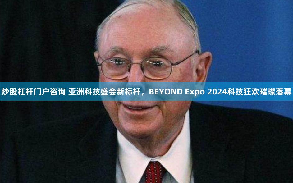 炒股杠杆门户咨询 亚洲科技盛会新标杆，BEYOND Expo 2024科技狂欢璀璨落幕