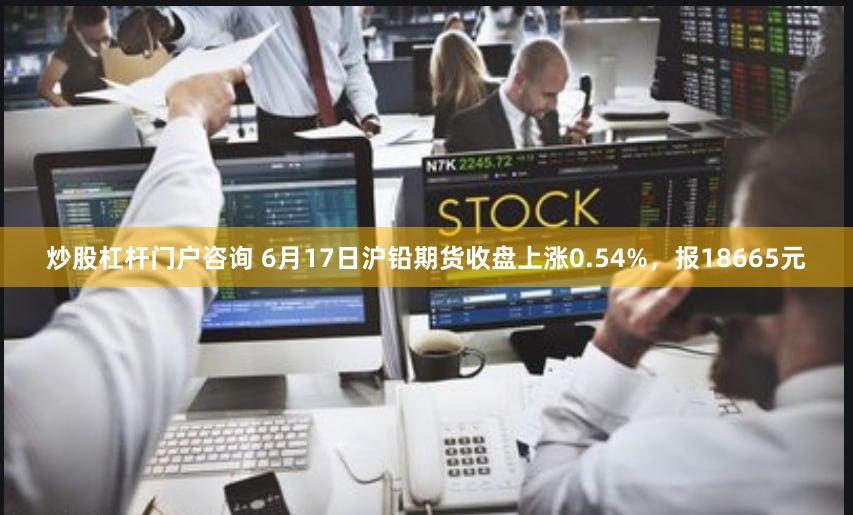 炒股杠杆门户咨询 6月17日沪铅期货收盘上涨0.54%，报18665元