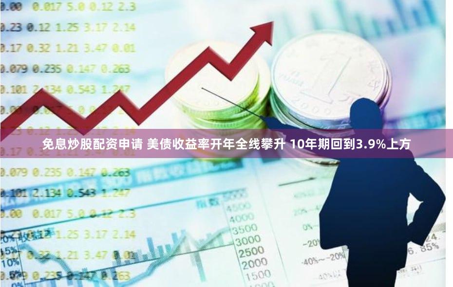 免息炒股配资申请 美债收益率开年全线攀升 10年期回到3.9%上方