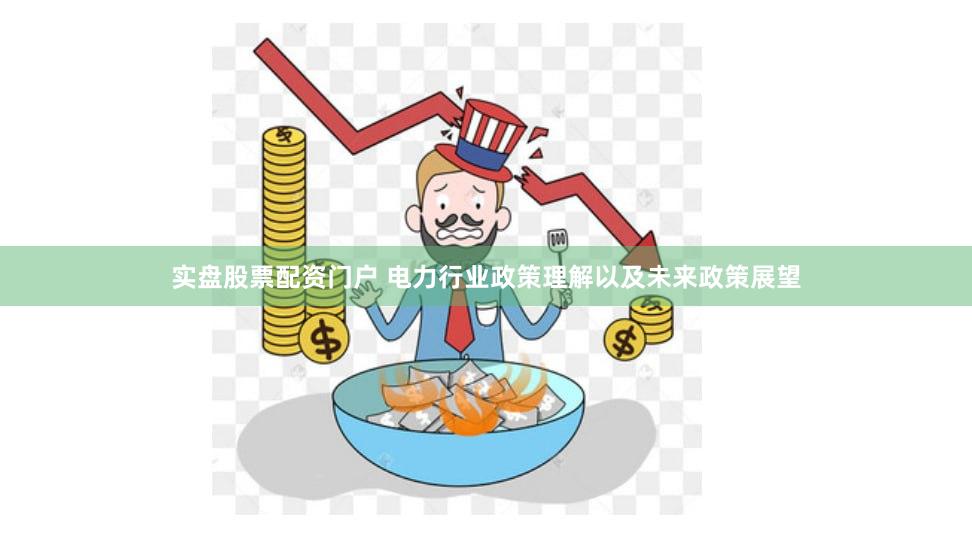 实盘股票配资门户 电力行业政策理解以及未来政策展望