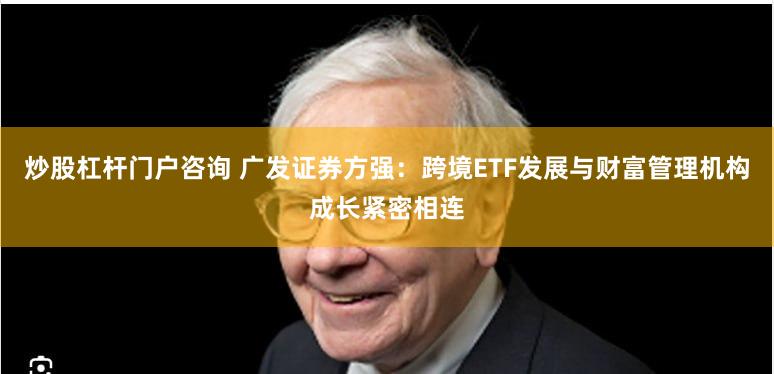 炒股杠杆门户咨询 广发证券方强：跨境ETF发展与财富管理机构成长紧密相连