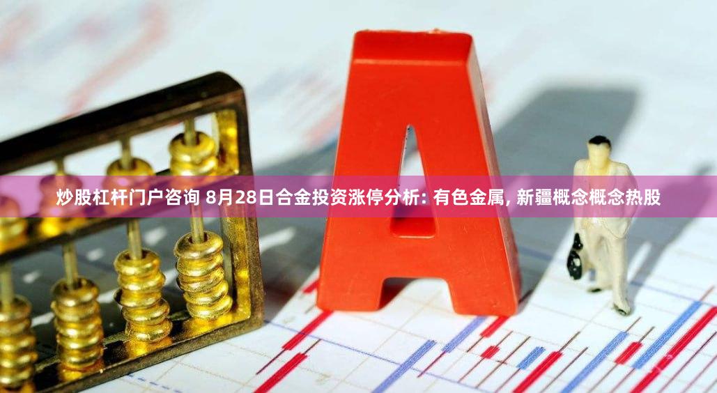 炒股杠杆门户咨询 8月28日合金投资涨停分析: 有色金属, 新疆概念概念热股