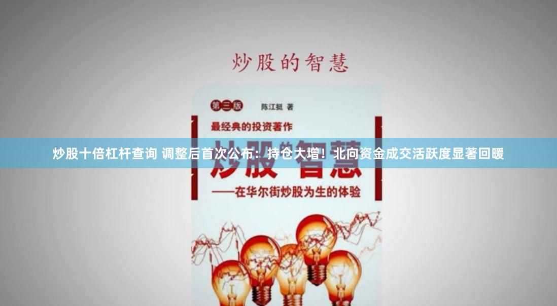 炒股十倍杠杆查询 调整后首次公布：持仓大增！北向资金成交活跃度显著回暖