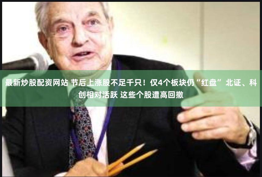 最新炒股配资网站 节后上涨股不足千只！仅4个板块仍“红盘” 北证、科创相对活跃 这些个股遭高回撤