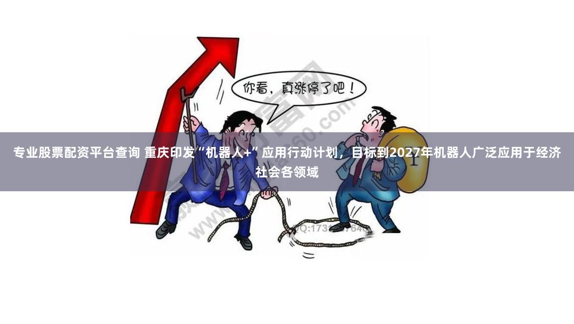 专业股票配资平台查询 重庆印发“机器人+”应用行动计划，目标到2027年机器人广泛应用于经济社会各领域