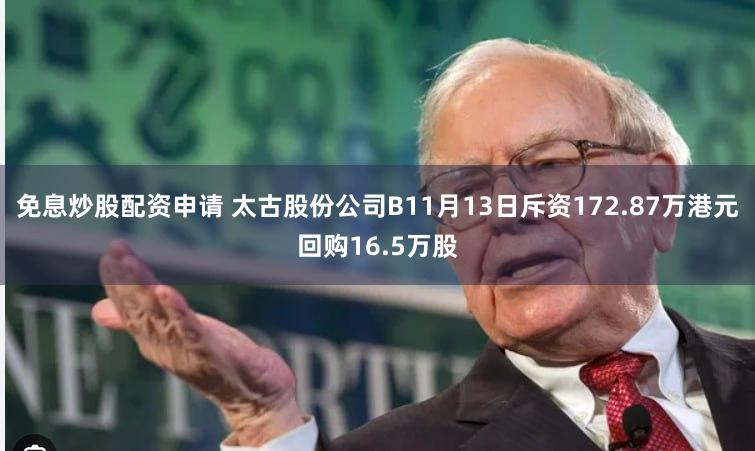 免息炒股配资申请 太古股份公司B11月13日斥资172.87万港元回购16.5万股