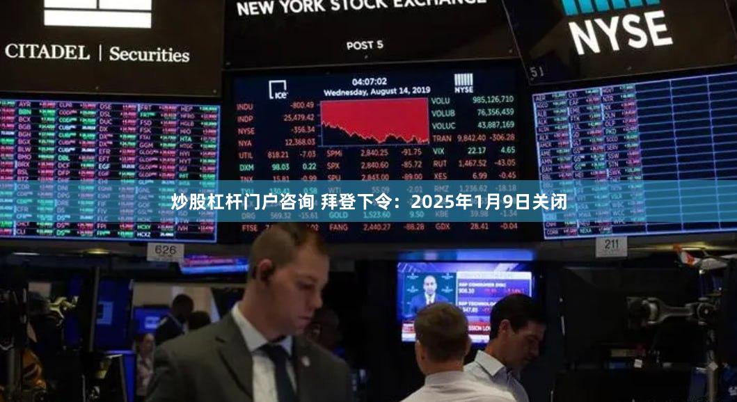 炒股杠杆门户咨询 拜登下令：2025年1月9日关闭