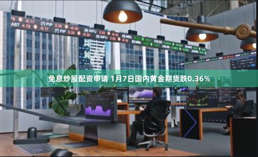 免息炒股配资申请 1月7日国内黄金期货跌0.36%
