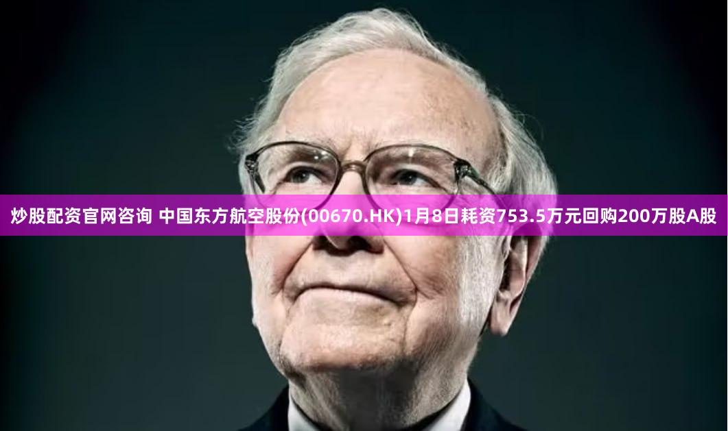 炒股配资官网咨询 中国东方航空股份(00670.HK)1月8日耗资753.5万元回购200万股A股