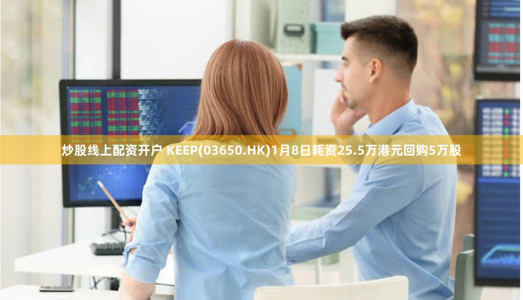 炒股线上配资开户 KEEP(03650.HK)1月8日耗资25.5万港元回购5万股