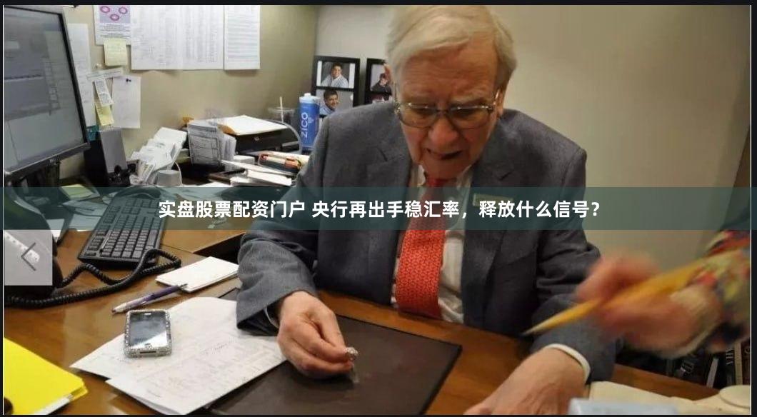 实盘股票配资门户 央行再出手稳汇率，释放什么信号？