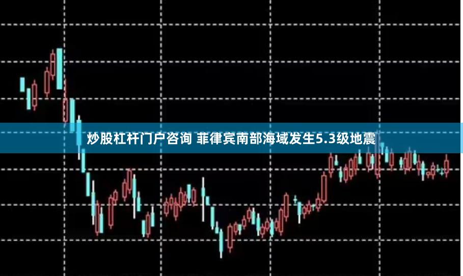 炒股杠杆门户咨询 菲律宾南部海域发生5.3级地震