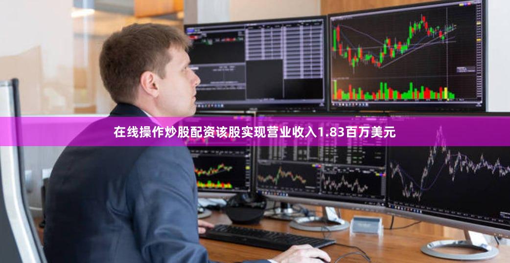 在线操作炒股配资该股实现营业收入1.83百万美元
