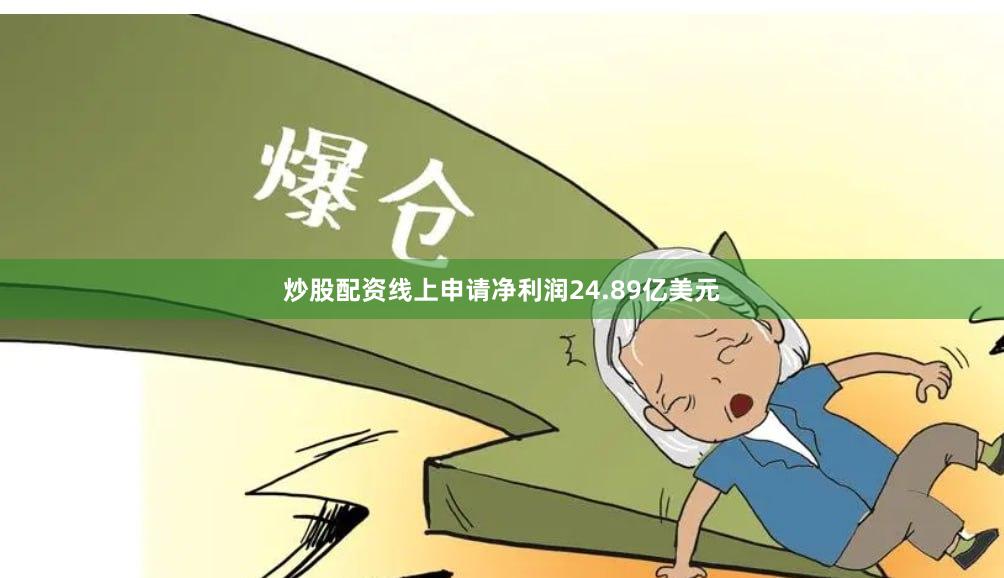 炒股配资线上申请净利润24.89亿美元