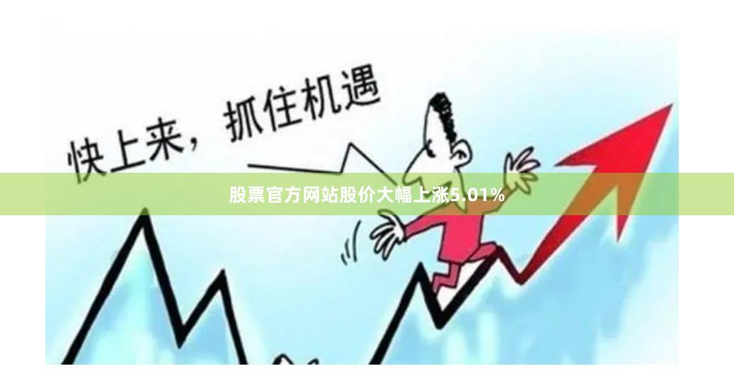 股票官方网站股价大幅上涨5.01%