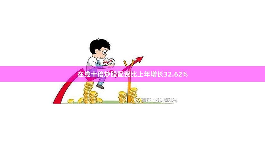在线十倍炒股配资比上年增长32.62%