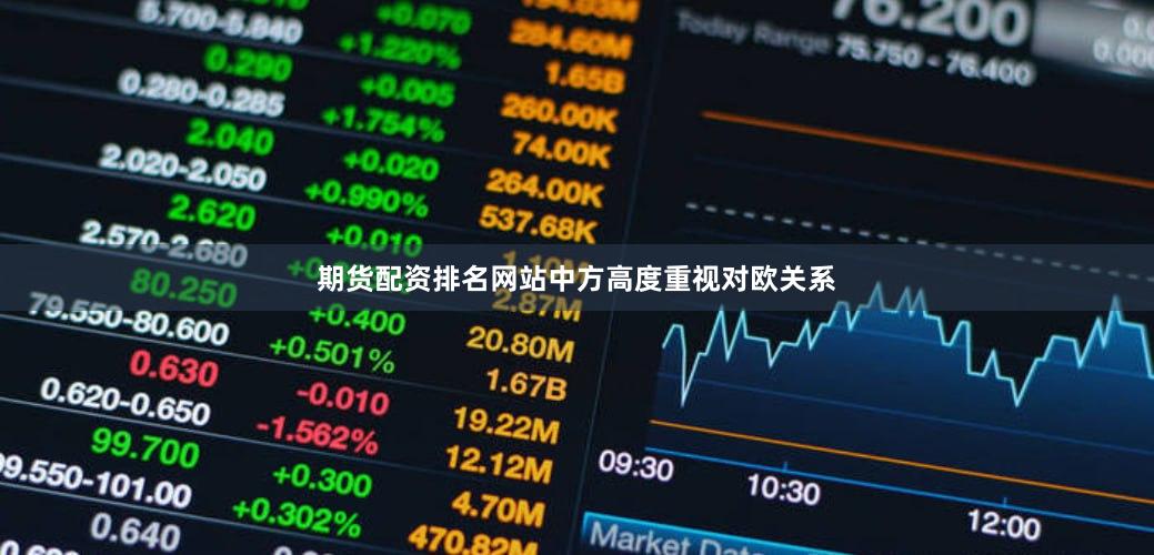 期货配资排名网站　　中方高度重视对欧关系