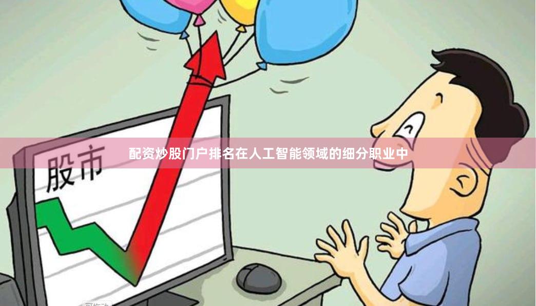 配资炒股门户排名在人工智能领域的细分职业中