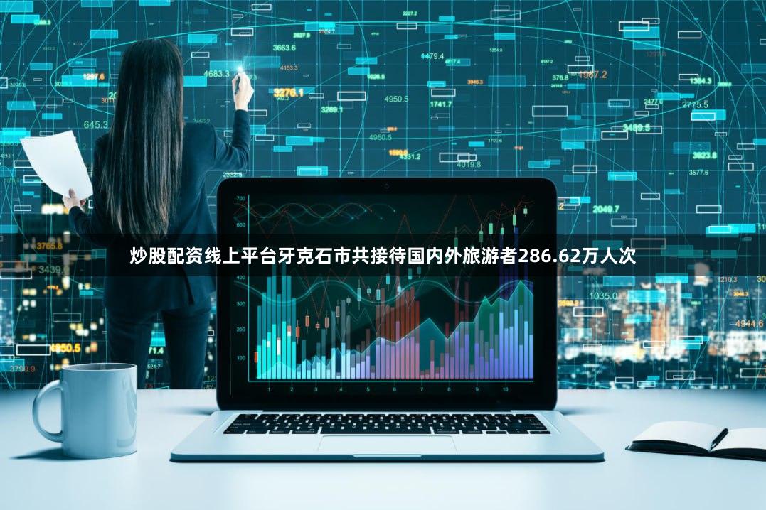 炒股配资线上平台牙克石市共接待国内外旅游者286.62万人次