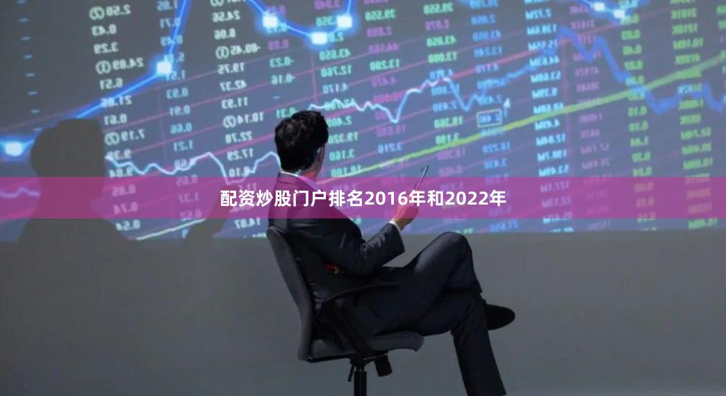 配资炒股门户排名2016年和2022年