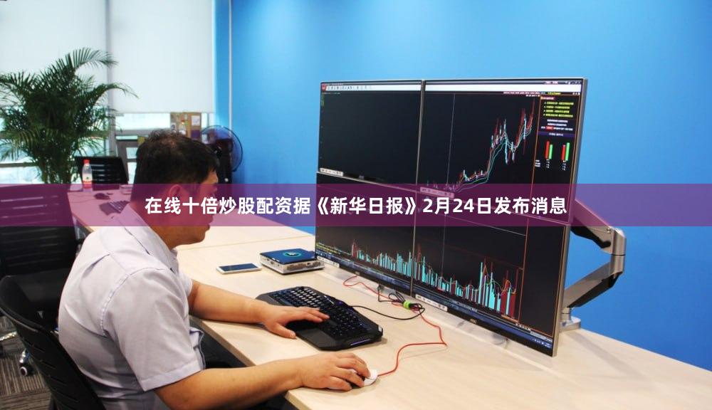 在线十倍炒股配资　　据《新华日报》2月24日发布消息
