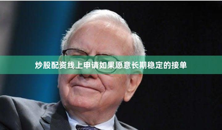 炒股配资线上申请如果愿意长期稳定的接单