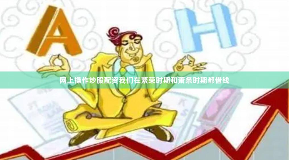 网上操作炒股配资我们在繁荣时期和萧条时期都借钱