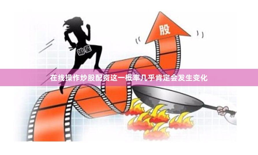 在线操作炒股配资这一概率几乎肯定会发生变化
