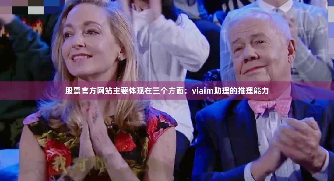 股票官方网站主要体现在三个方面：viaim助理的推理能力
