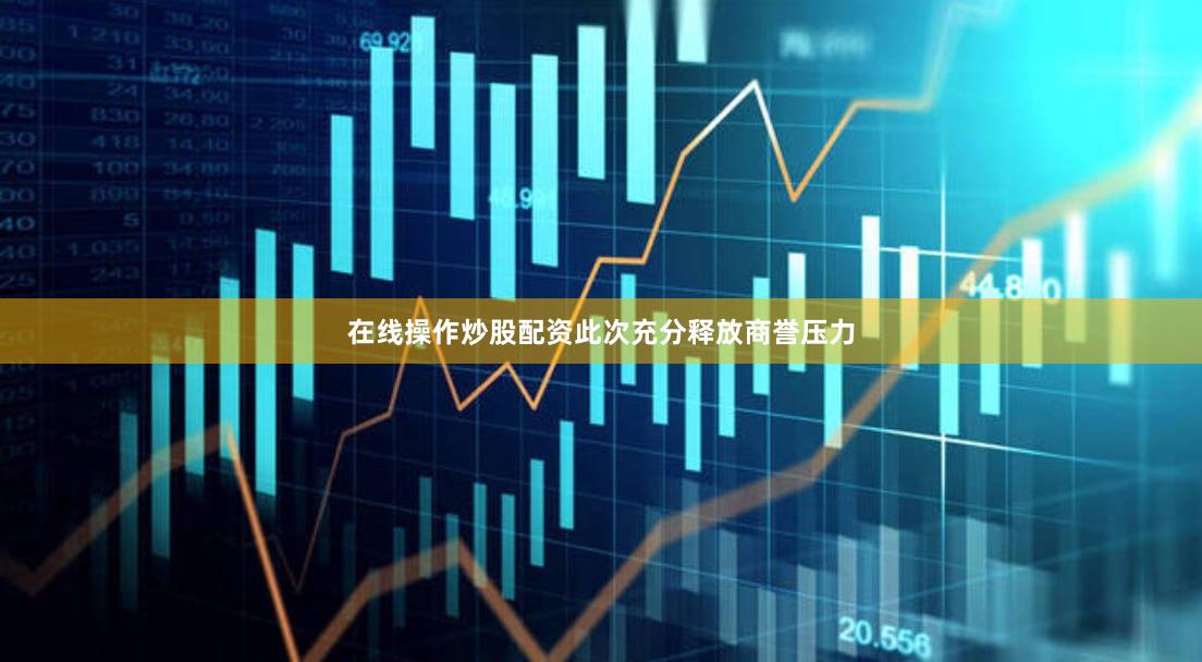 在线操作炒股配资此次充分释放商誉压力