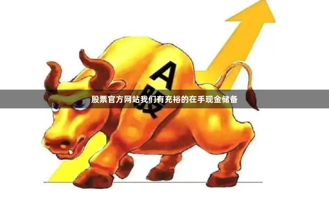 股票官方网站我们有充裕的在手现金储备
