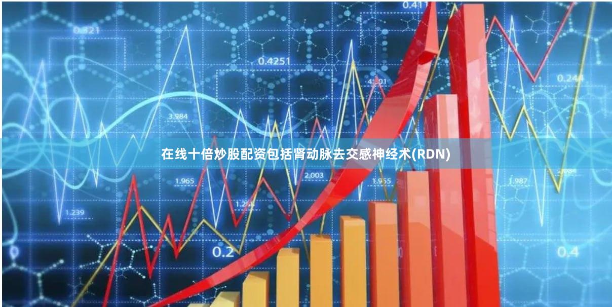 在线十倍炒股配资包括肾动脉去交感神经术(RDN)