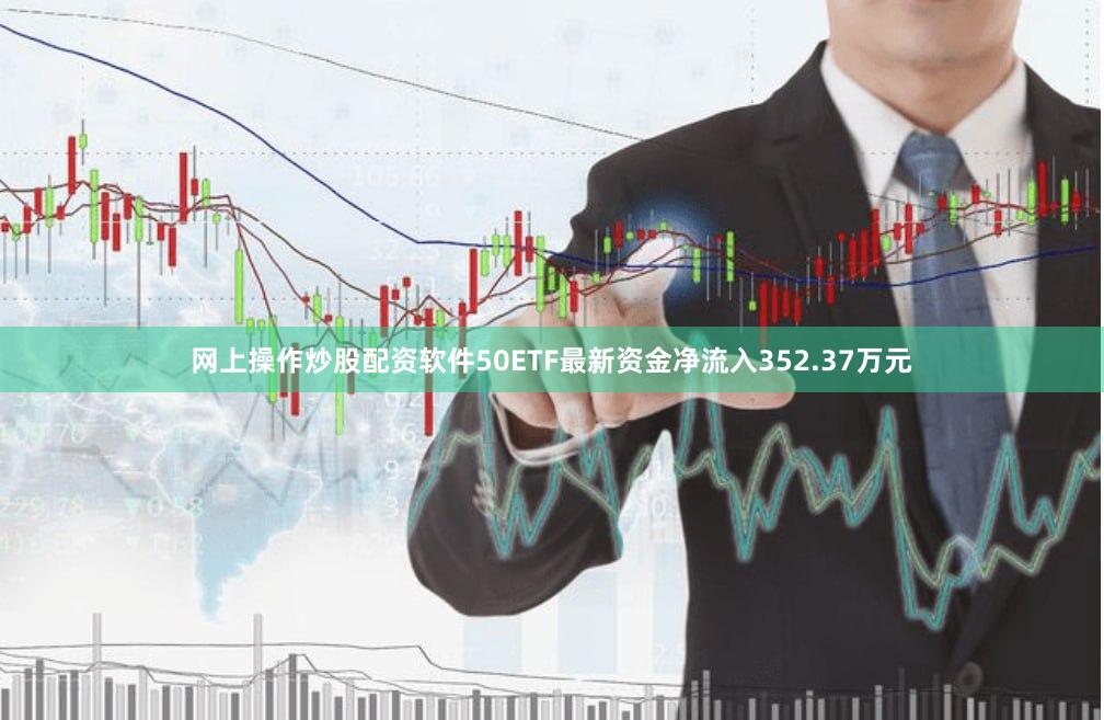 网上操作炒股配资软件50ETF最新资金净流入352.37万元