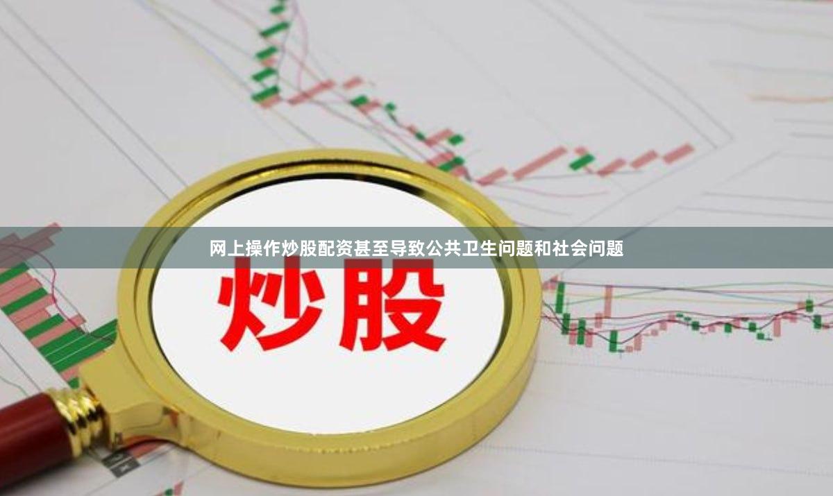 网上操作炒股配资甚至导致公共卫生问题和社会问题