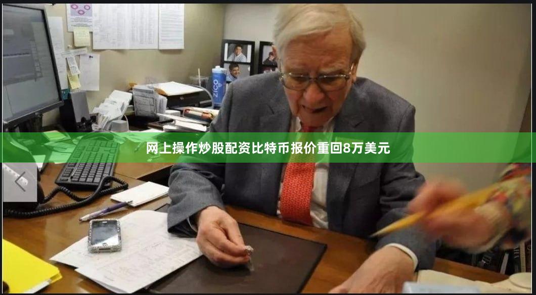 网上操作炒股配资比特币报价重回8万美元