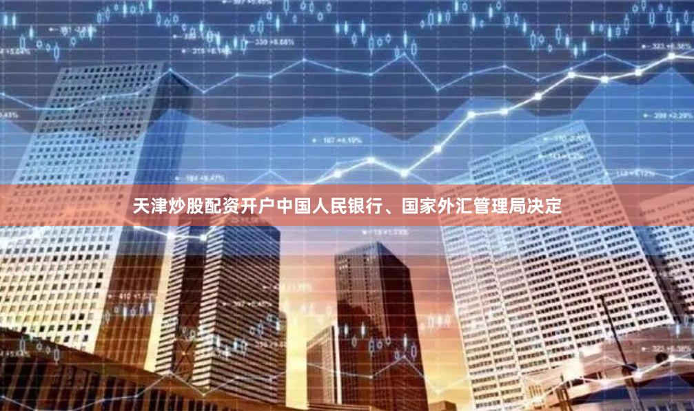 天津炒股配资开户中国人民银行、国家外汇管理局决定