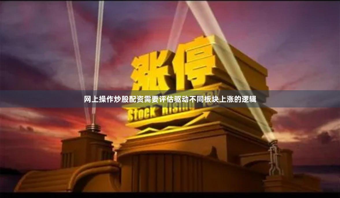 网上操作炒股配资需要评估驱动不同板块上涨的逻辑