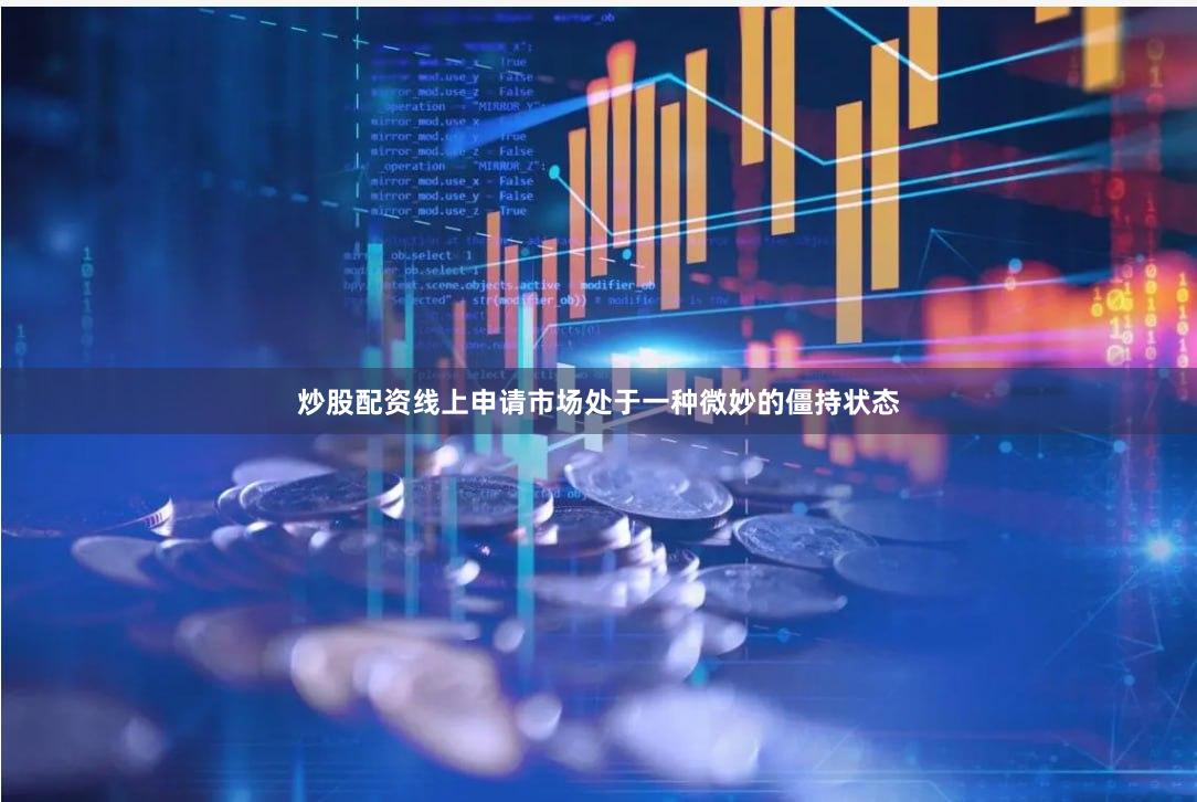 炒股配资线上申请市场处于一种微妙的僵持状态