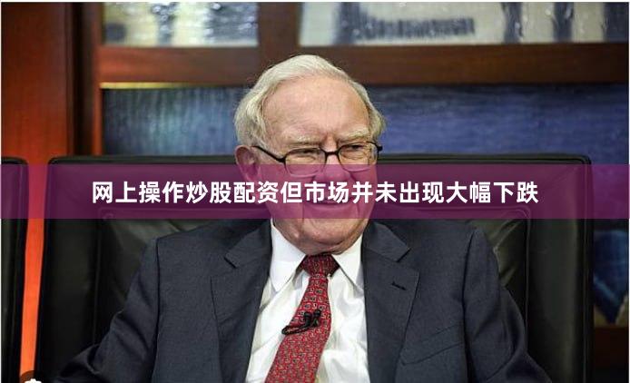 网上操作炒股配资但市场并未出现大幅下跌