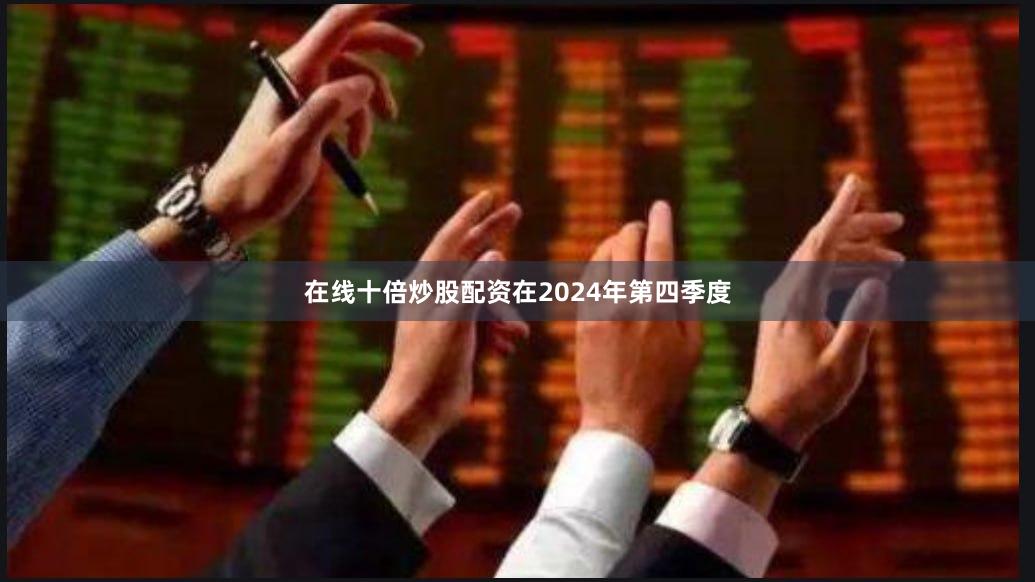 在线十倍炒股配资在2024年第四季度