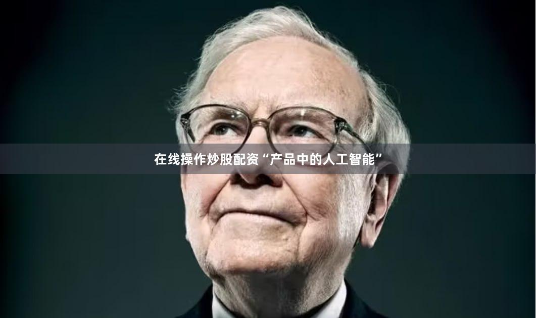 在线操作炒股配资“产品中的人工智能”