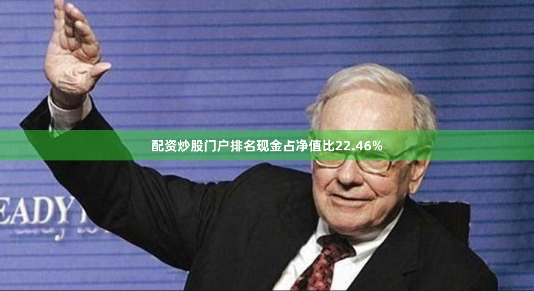配资炒股门户排名现金占净值比22.46%