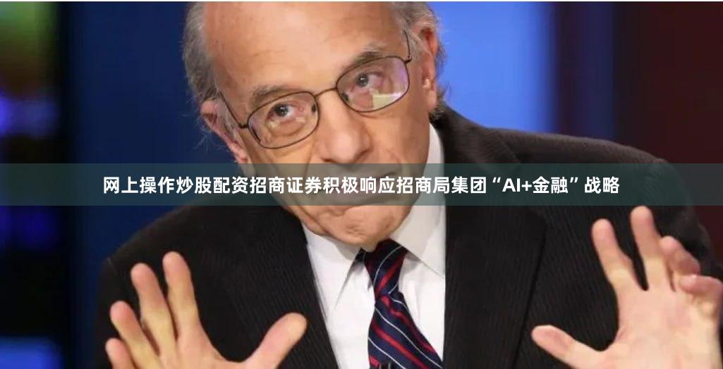 网上操作炒股配资　　招商证券积极响应招商局集团“AI+金融”战略